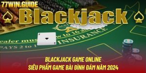 Blackjack Game Online | Siêu Phẩm Game Bài Đình Đám Năm 2024