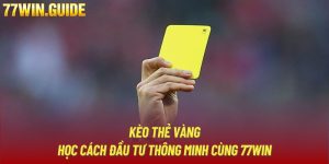 Kèo Thẻ Vàng | Học Cách Đầu Tư Thông Minh Cùng 77Win